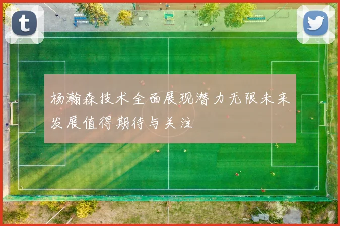 杨瀚森技术全面展现潜力无限未来发展值得期待与关注
