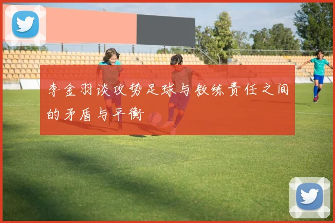李金羽谈攻势足球与教练责任之间的矛盾与平衡