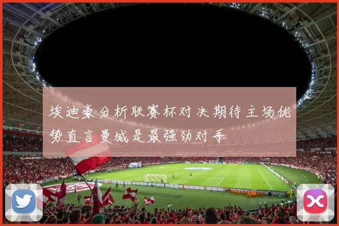 埃迪豪分析联赛杯对决期待主场优势直言曼城是最强劲对手