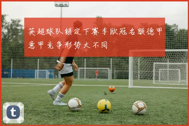 英超球队锁定下赛季欧冠名额德甲意甲竞争形势大不同