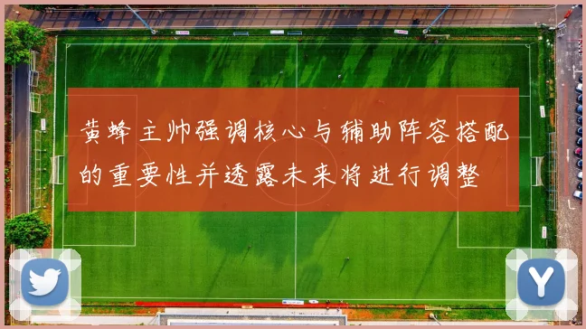 黄蜂主帅强调核心与辅助阵容搭配的重要性并透露未来将进行调整