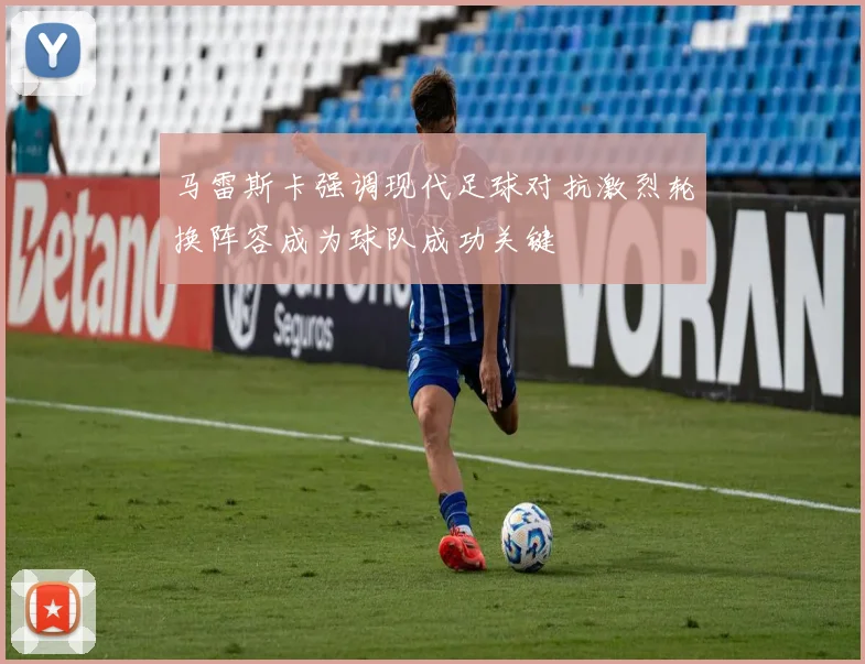 马雷斯卡强调现代足球对抗激烈轮换阵容成为球队成功关键
