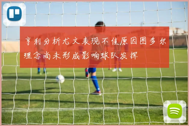 亨利分析尤文表现不佳原因图多尔理念尚未形成影响球队发挥