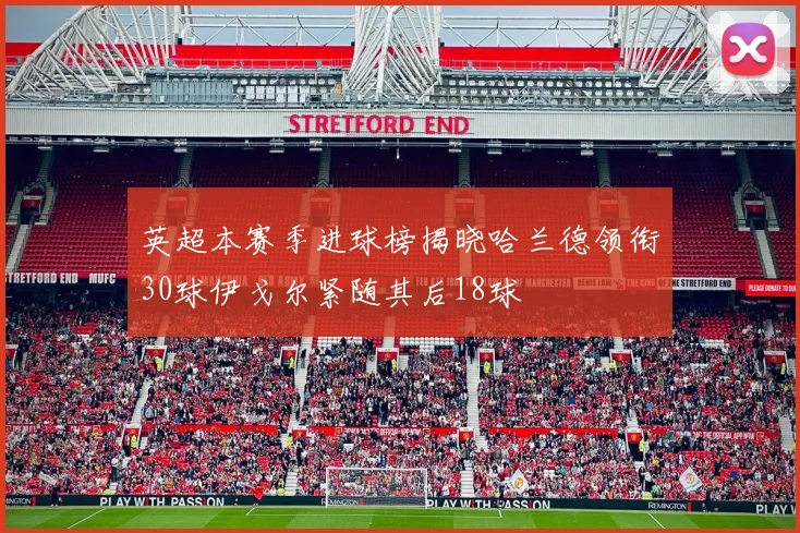 英超本赛季进球榜揭晓哈兰德领衔30球伊戈尔紧随其后18球