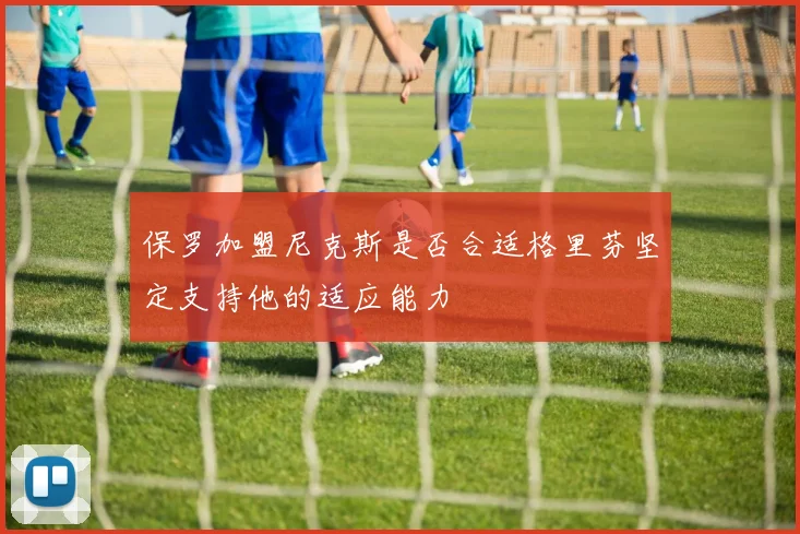 保罗加盟尼克斯是否合适格里芬坚定支持他的适应能力