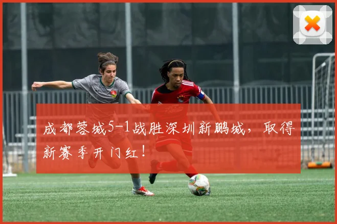 成都蓉城5-1战胜深圳新鹏城，取得新赛季开门红！
