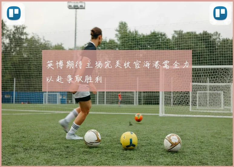英博期待主场完美收官海港需全力以赴争取胜利