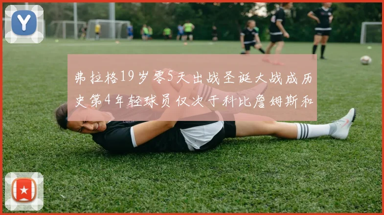 弗拉格19岁零5天出战圣诞大战成历史第4年轻球员仅次于科比詹姆斯和威洛比