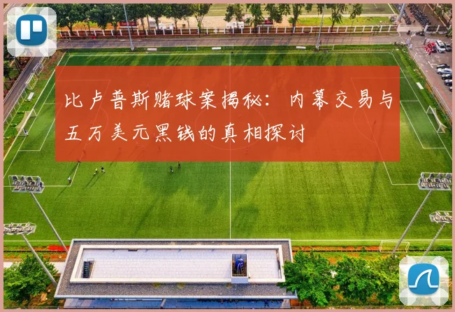 比卢普斯赌球案揭秘：内幕交易与五万美元黑钱的真相探讨