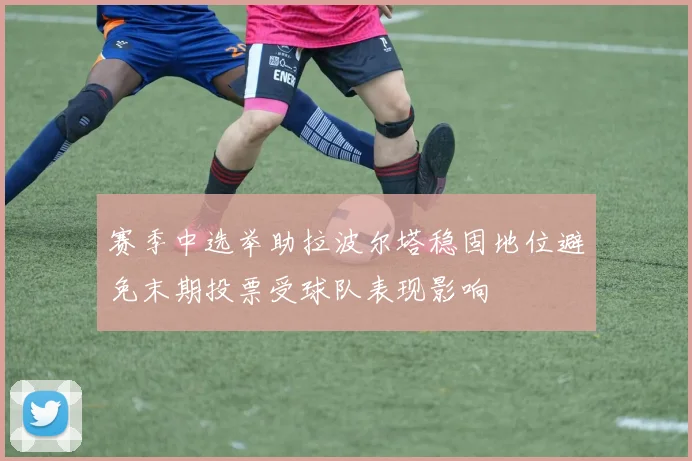 赛季中选举助拉波尔塔稳固地位避免末期投票受球队表现影响