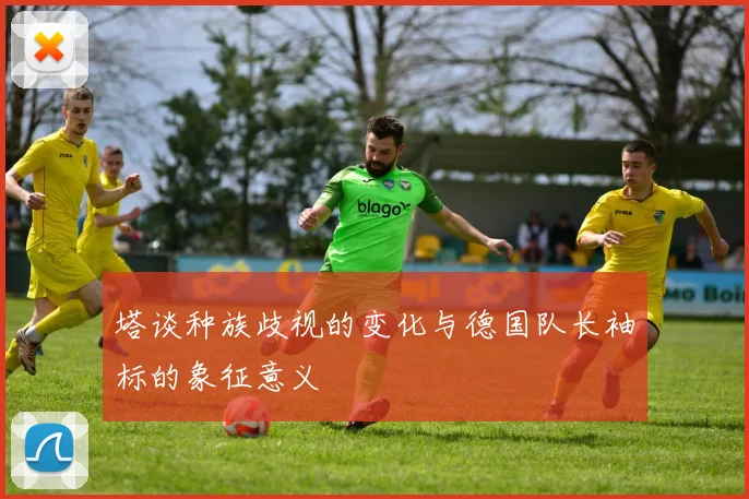塔谈种族歧视的变化与德国队长袖标的象征意义