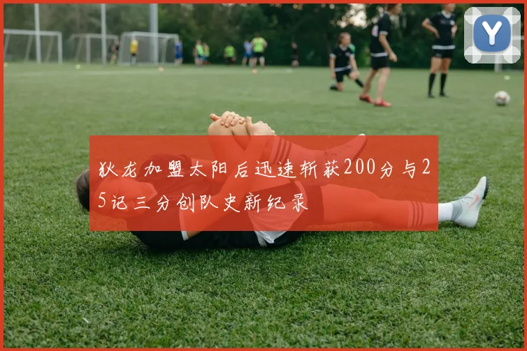 狄龙加盟太阳后迅速斩获200分与25记三分创队史新纪录