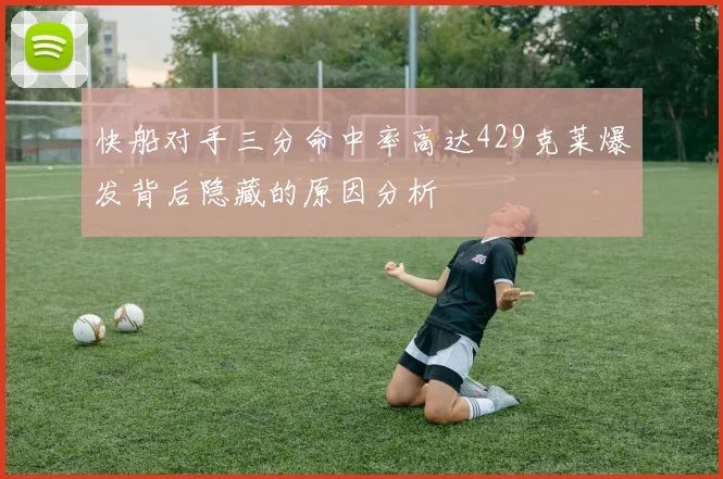 快船对手三分命中率高达429克莱爆发背后隐藏的原因分析