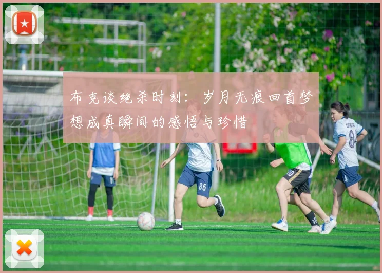 布克谈绝杀时刻：岁月无痕回首梦想成真瞬间的感悟与珍惜