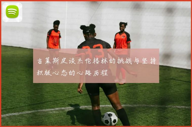 吉莱斯皮谈杰伦格林的挑战与坚持积极心态的心路历程