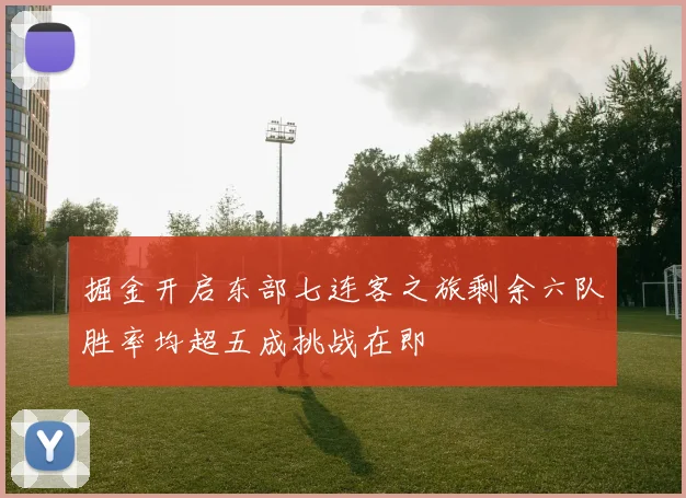 掘金开启东部七连客之旅剩余六队胜率均超五成挑战在即