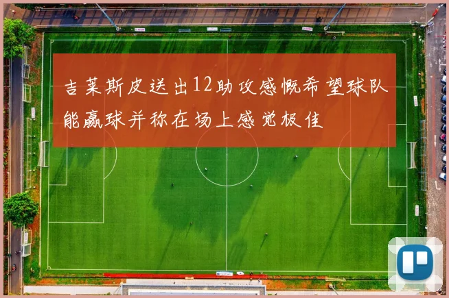 吉莱斯皮送出12助攻感慨希望球队能赢球并称在场上感觉极佳