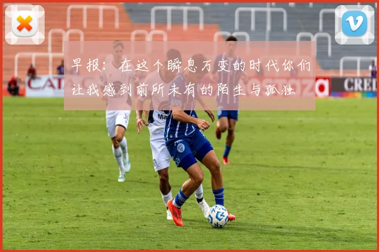 早报：在这个瞬息万变的时代你们让我感到前所未有的陌生与孤独