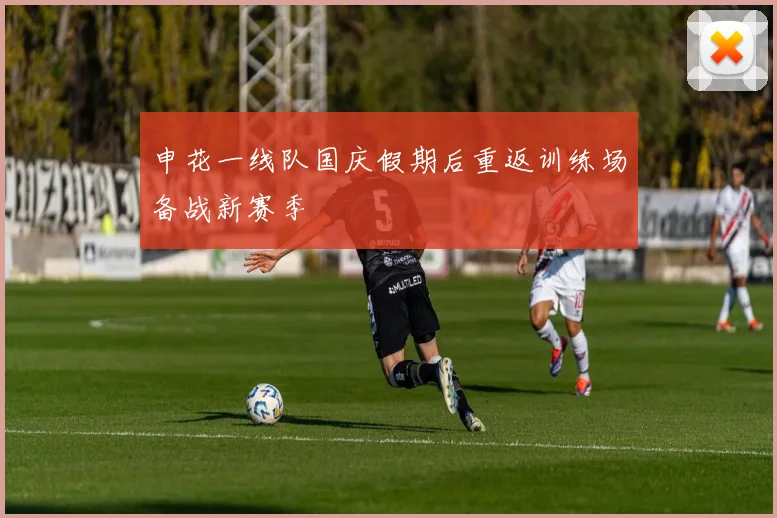 申花一线队国庆假期后重返训练场备战新赛季